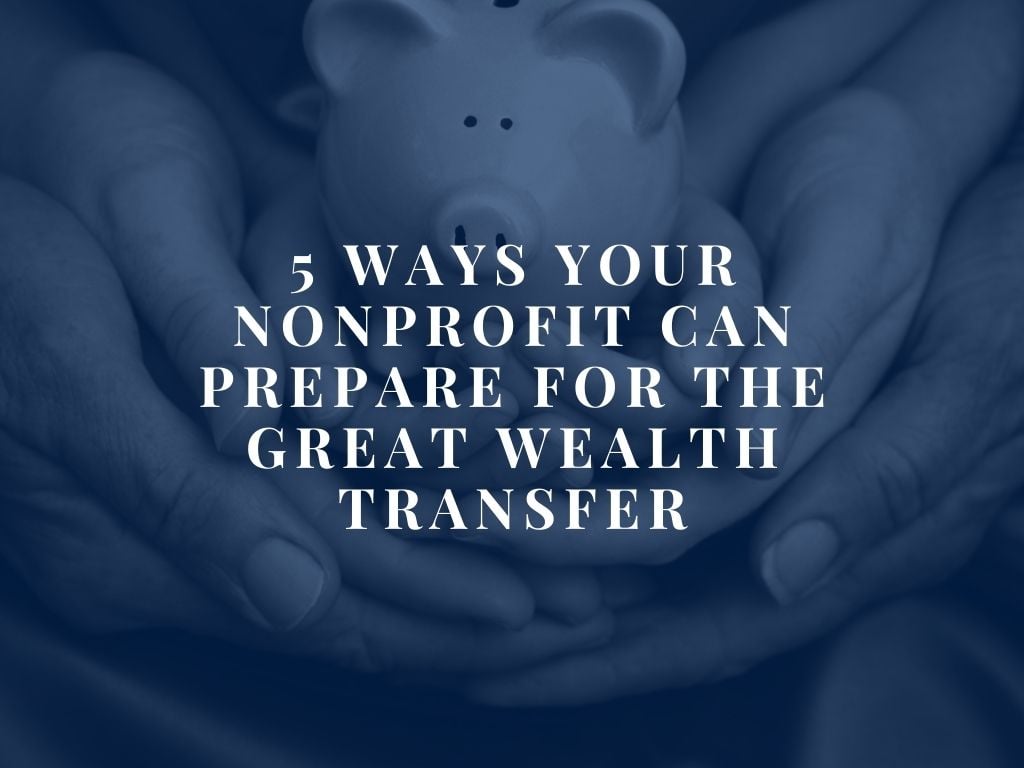 5 Ways Your Nonprofit Can Prepare for the Great Wealth Transfer