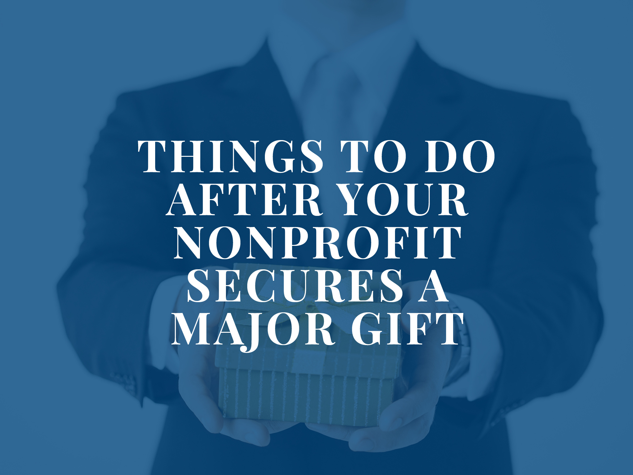 Title of article overlay somebody in a business suit. The title reads: Things to do after your nonprofit secures a major gift.