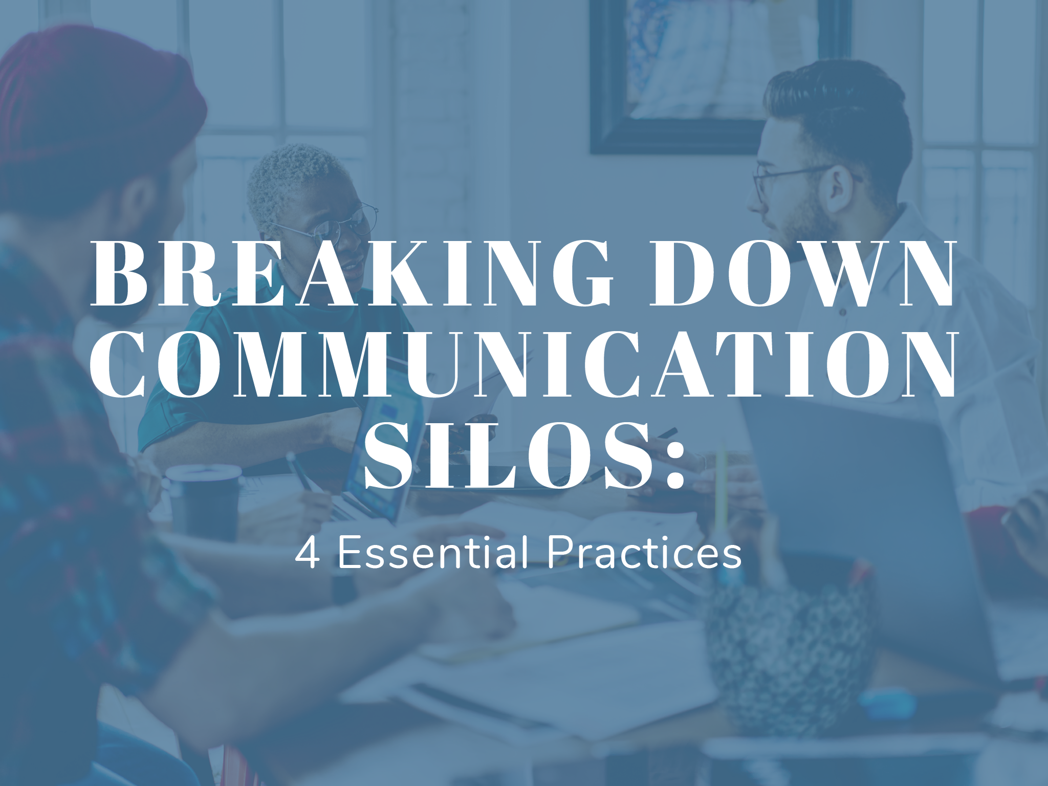 Coworkers around a table in an office with the title of this article overlaid, “Breaking Down Communication Silos: 4 Essential Practices” 